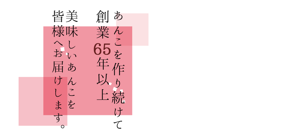 あんこを作り続けて創業65年以上 美味しいあんこを皆様へお届けします。